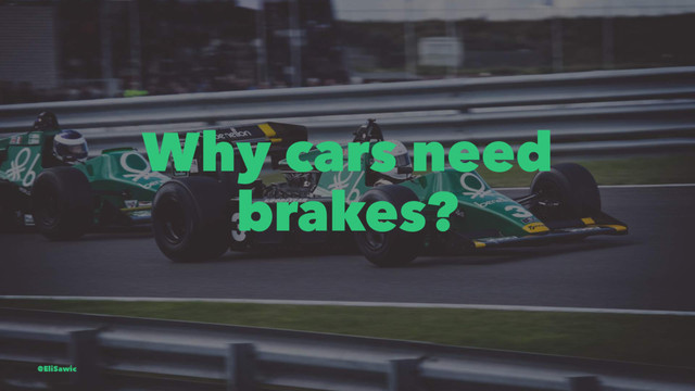 Why cars need
brakes?
@EliSawic
