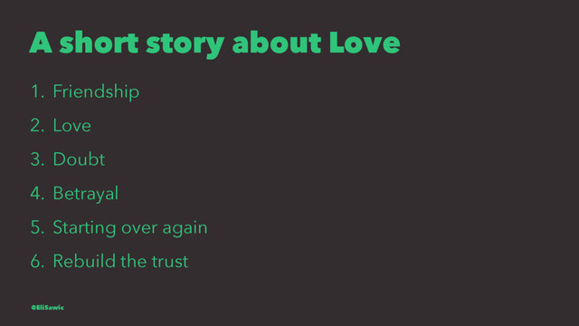 A short story about Love
1. Friendship
2. Love
3. Doubt
4. Betrayal
5. Starting over again
6. Rebuild the trust
@EliSawic
