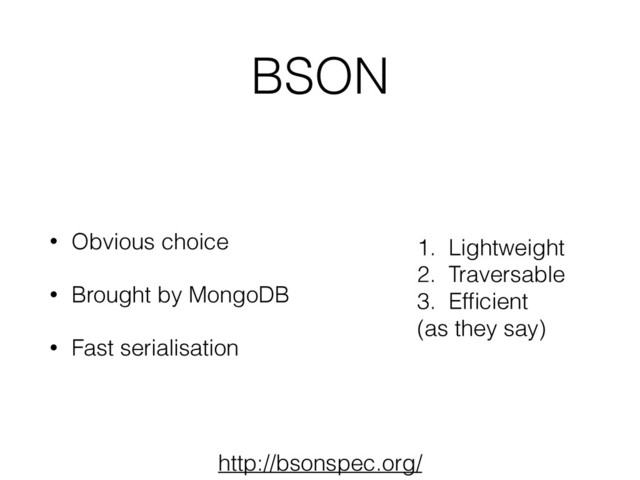 BSON
• Obvious choice
• Brought by MongoDB
• Fast serialisation
http://bsonspec.org/
1. Lightweight
2. Traversable
3. Efﬁcient
(as they say)
