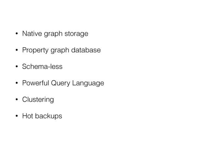 • Native graph storage
• Property graph database
• Schema-less
• Powerful Query Language
• Clustering
• Hot backups
