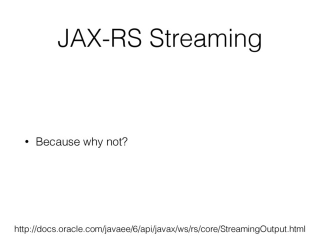 JAX-RS Streaming
• Because why not?
http://docs.oracle.com/javaee/6/api/javax/ws/rs/core/StreamingOutput.html
