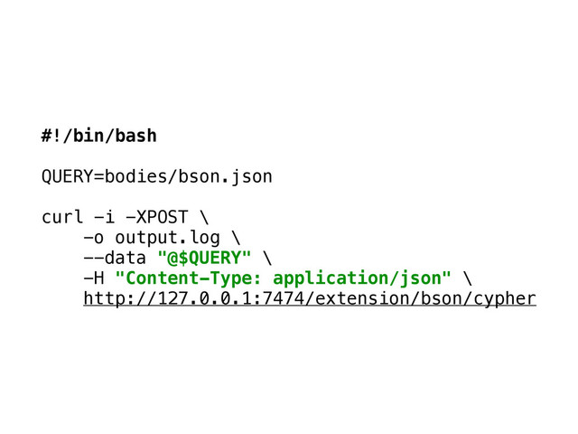 #!/bin/bash 
 
QUERY=bodies/bson.json 
 
curl -i -XPOST \ 
-o output.log \ 
--data "@$QUERY" \ 
-H "Content-Type: application/json" \ 
http://127.0.0.1:7474/extension/bson/cypher
