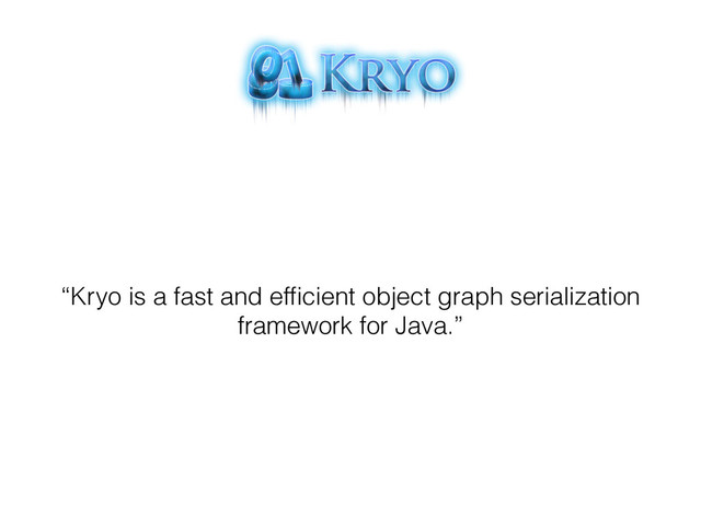 “Kryo is a fast and efﬁcient object graph serialization
framework for Java.”
