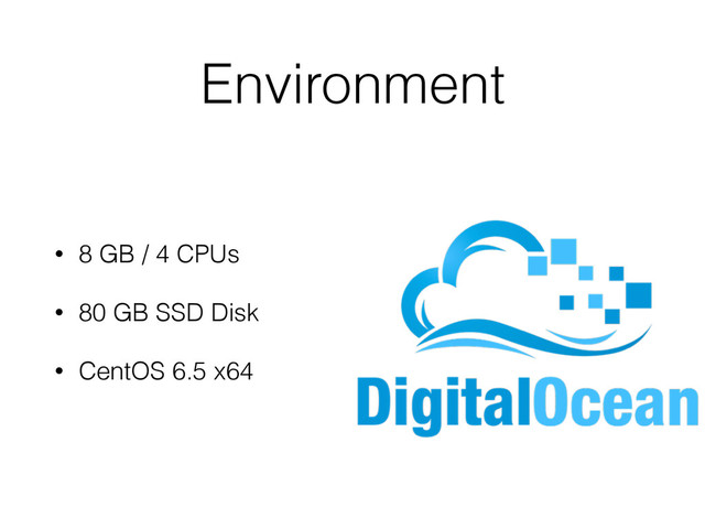 Environment
• 8 GB / 4 CPUs
• 80 GB SSD Disk
• CentOS 6.5 x64
