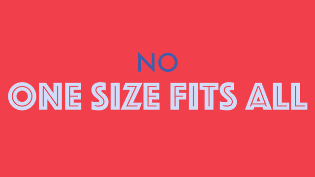 NO
ONE SIZE FITS all
