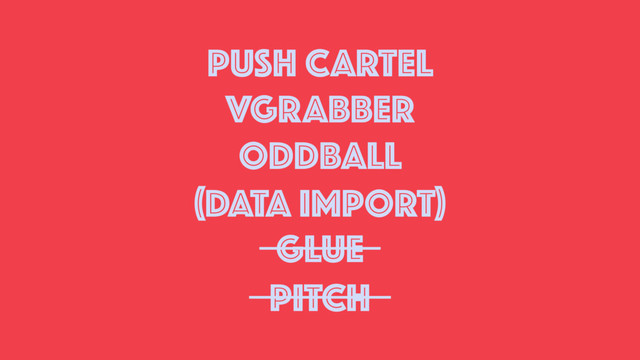PUSH CARTEL
VGRABBER
ODDBALL
PITCH
(DATA IMPORT)
GLUE
