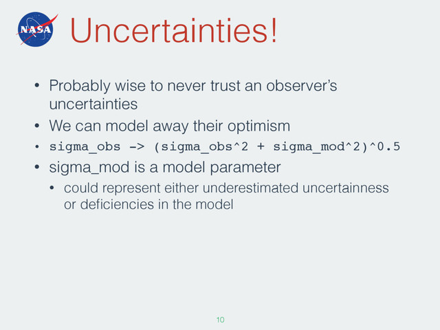 Uncertainties!
• Probably wise to never trust an observer’s
uncertainties
• We can model away their optimism
• sigma_obs -> (sigma_obs^2 + sigma_mod^2)^0.5
• sigma_mod is a model parameter
• could represent either underestimated uncertainness
or deﬁciencies in the model
109
