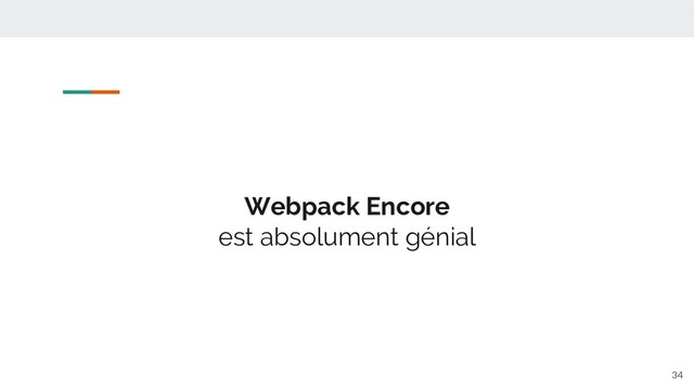 Webpack Encore
est absolument génial
34
