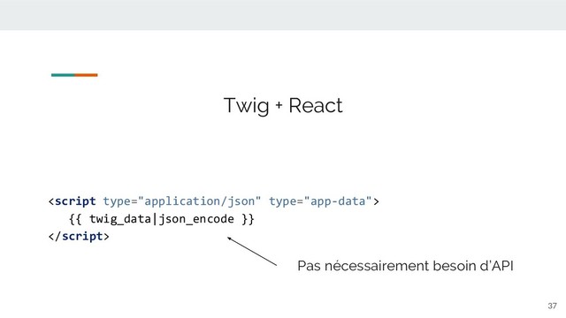 37

{{ twig_data|json_encode }}

Twig + React
Pas nécessairement besoin d’API
