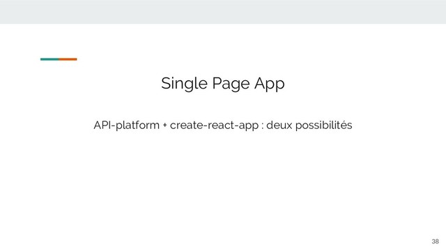 38
Single Page App
API-platform + create-react-app : deux possibilités
