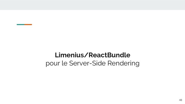 Limenius/ReactBundle
pour le Server-Side Rendering
48
