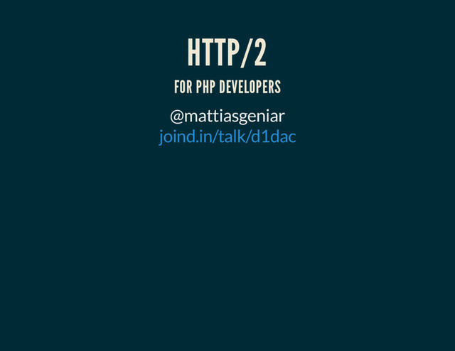 HTTP/2
FOR PHP DEVELOPERS
@mattiasgeniar
joind.in/talk/d1dac
