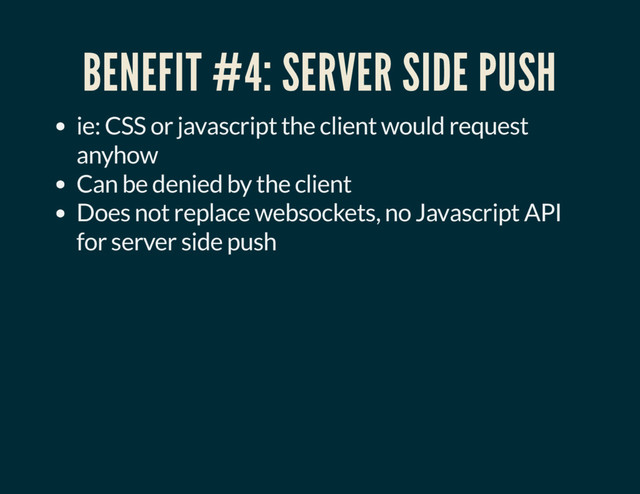 BENEFIT #4: SERVER SIDE PUSH
ie: CSS or javascript the client would request
anyhow
Can be denied by the client
Does not replace websockets, no Javascript API
for server side push
