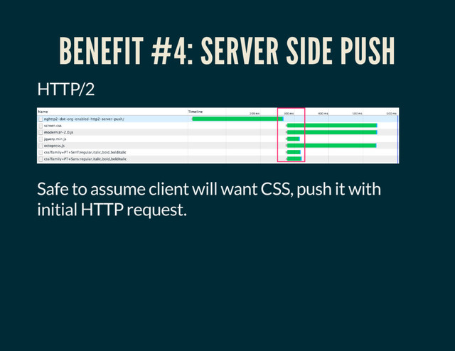 BENEFIT #4: SERVER SIDE PUSH
HTTP/2
Safe to assume client will want CSS, push it with
initial HTTP request.
