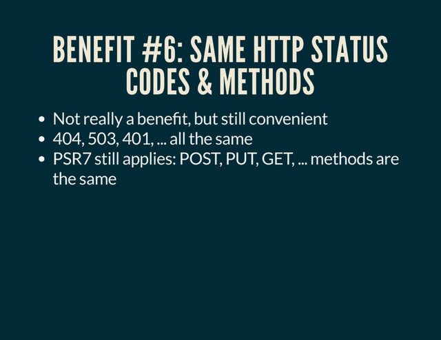 BENEFIT #6: SAME HTTP STATUS
CODES & METHODS
Not really a bene t, but still convenient
404, 503, 401, ... all the same
PSR7 still applies: POST, PUT, GET, ... methods are
the same
