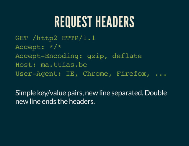 REQUEST HEADERS
GET /http2 HTTP/1.1
Accept: */*
Accept-Encoding: gzip, deflate
Host: ma.ttias.be
User-Agent: IE, Chrome, Firefox, ...
Simple key/value pairs, new line separated. Double
new line ends the headers.
