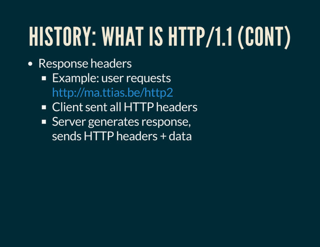 HISTORY: WHAT IS HTTP/1.1 (CONT)
Response headers
Example: user requests
Client sent all HTTP headers
Server generates response,
sends HTTP headers + data
http://ma.ttias.be/http2
