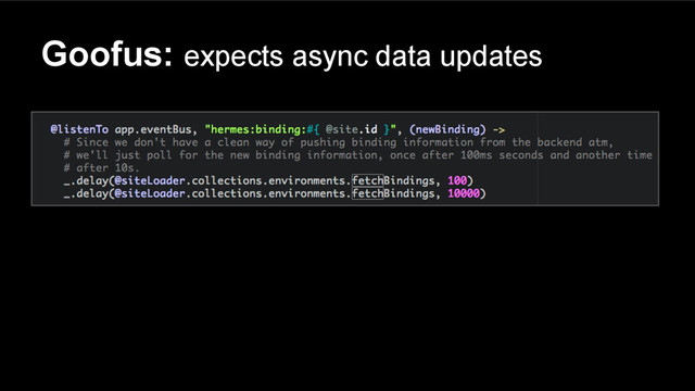 Goofus: expects async data updates
