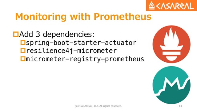 Monitoring with Prometheus
pAdd 3 dependencies:
pspring-boot-starter-actuator
presilience4j-micrometer
pmicrometer-registry-prometheus
(C) CASAREAL, Inc. All rights reserved. 13
