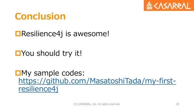 Conclusion
pResilience4j is awesome!
pYou should try it!
pMy sample codes:
https://github.com/MasatoshiTada/my-first-
resilience4j
(C) CASAREAL, Inc. All rights reserved. 20
