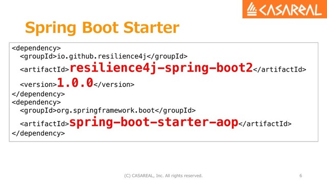 Spring Boot Starter
(C) CASAREAL, Inc. All rights reserved. 6

io.github.resilience4j

resilience4j-spring-boot2

1.0.0


org.springframework.boot

spring-boot-starter-aop

