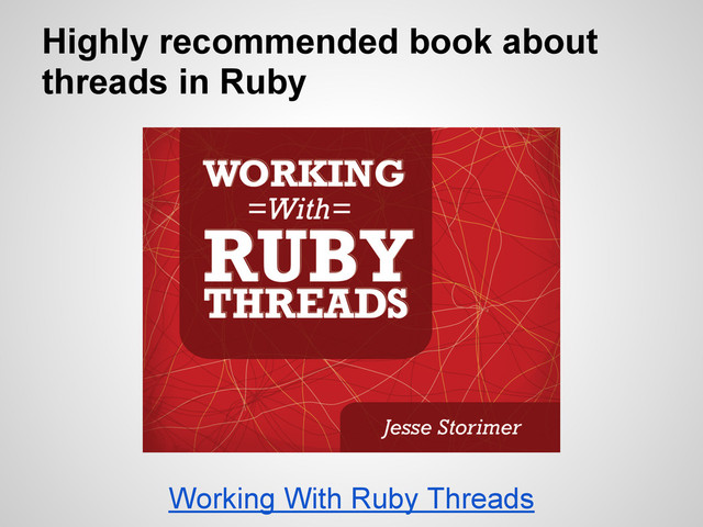 Highly recommended book about
threads in Ruby
Working With Ruby Threads
