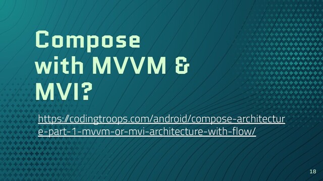 Compose
with MVVM &
MVI?
https:/
/codingtroops.com/android/compose-architectur
e-part-1-mvvm-or-mvi-architecture-with-flow/
18
