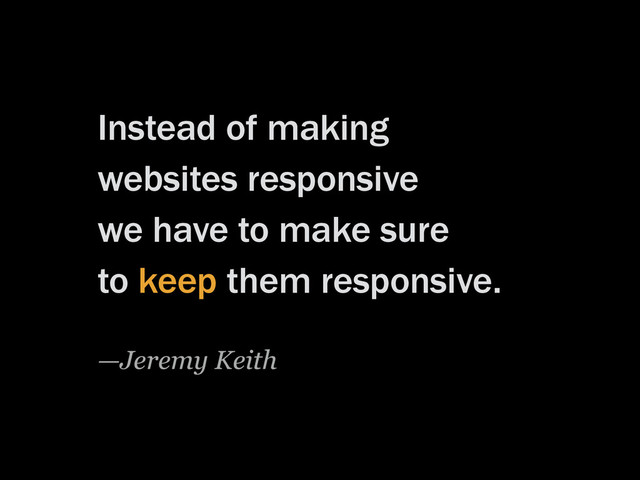 Instead of making
websites responsive
we have to make sure
to keep them responsive.
—Jeremy Keith
