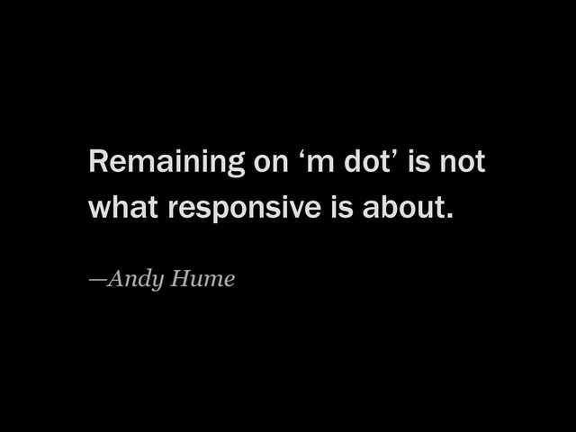 Remaining on ‘m dot’ is not
what responsive is about.
—Andy Hume
