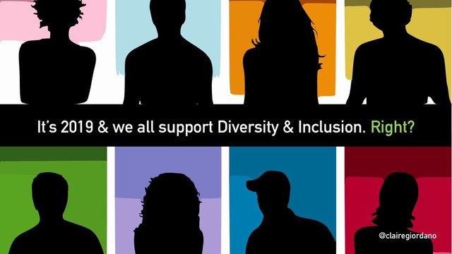 @clairegiordano
It’s 2019 & we all support Diversity & Inclusion. Right?
@clairegiordano
