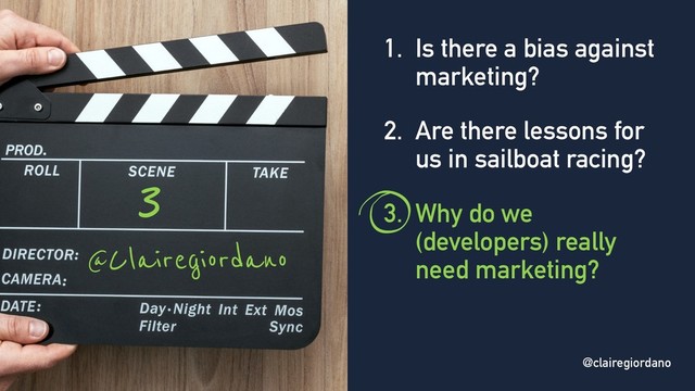@clairegiordano
@Clairegiordano
1. Is there a bias against
marketing?
2. Are there lessons for
us in sailboat racing?
3. Why do we
(developers) really
need marketing?
3
@clairegiordano
