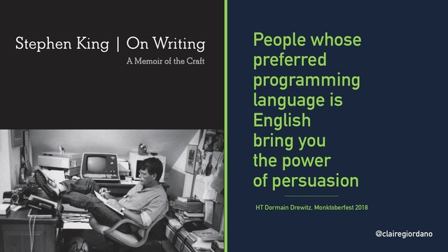 @clairegiordano
People whose
preferred
programming
language is
English
bring you
the power
of persuasion
HT Dormain Drewitz, Monktoberfest 2018
@clairegiordano

