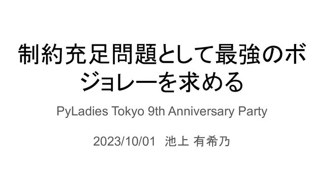 制約充足問題として最強のボ
ジョレーを求める
PyLadies Tokyo 9th Anniversary Party
2023/10/01　池上 有希乃
