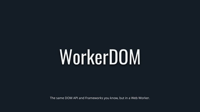 WorkerDOM
The same DOM API and Frameworks you know, but in a Web Worker.

