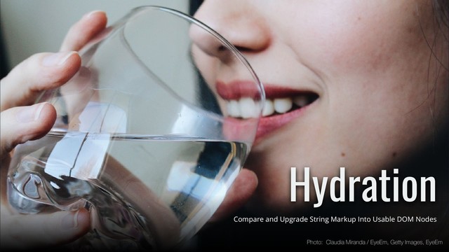 Hydration
Compare and Upgrade String Markup Into Usable DOM Nodes
Photo: Claudia Miranda / EyeEm, Getty Images, EyeEm
