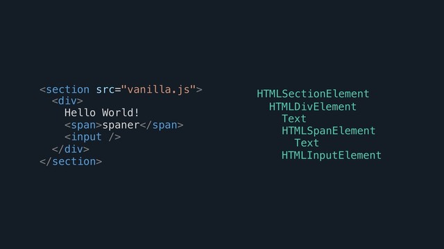 


<span>spaner</span>
Hello World!
<div>
 HTMLSectionElement
HTMLDivElement
Text
HTMLSpanElement
Text
HTMLInputElement
</div>