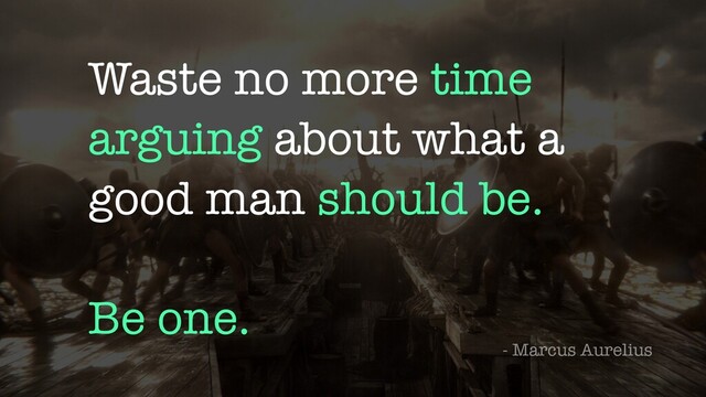Waste no more time
arguing about what a
good man should be.


Be one.
- Marcus Aurelius
