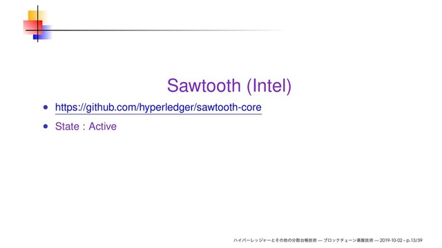 Sawtooth (Intel)
https://github.com/hyperledger/sawtooth-core
State : Active
ϋΠύʔϨοδϟʔͱͦͷଞͷ෼ࢄ୆ாٕज़ — ϒϩοΫνΣʔϯج൫ٕज़ — 2019-10-02 – p.13/39
