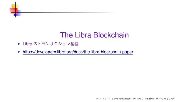 The Libra Blockchain
Libra ͷτϥϯβΫγϣϯج൫
https://developers.libra.org/docs/the-libra-blockchain-paper
ϋΠύʔϨοδϟʔͱͦͷଞͷ෼ࢄ୆ாٕज़ — ϒϩοΫνΣʔϯج൫ٕज़ — 2019-10-02 – p.27/39
