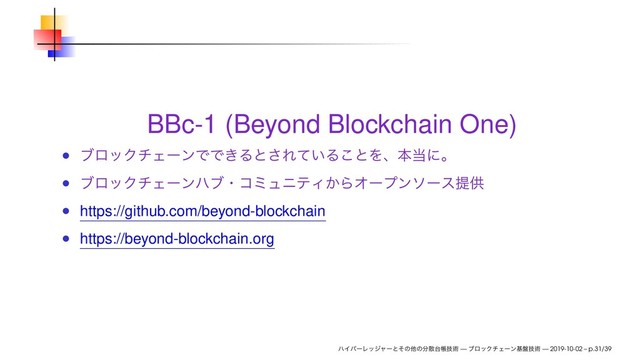 BBc-1 (Beyond Blockchain One)
ϒϩοΫνΣʔϯͰͰ͖Δͱ͞Ε͍ͯΔ͜ͱΛɺຊ౰ʹɻ
ϒϩοΫνΣʔϯϋϒɾίϛϡχςΟ͔ΒΦʔϓϯιʔεఏڙ
https://github.com/beyond-blockchain
https://beyond-blockchain.org
ϋΠύʔϨοδϟʔͱͦͷଞͷ෼ࢄ୆ாٕज़ — ϒϩοΫνΣʔϯج൫ٕज़ — 2019-10-02 – p.31/39
