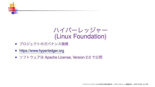 ϋΠύʔϨοδϟʔ
(Linux Foundation)
ϓϩδΣΫτͷΨόφϯεػߏ
https://www.hyperledger.org
ιϑτ΢ΣΞ͸ Apache License, Version 2.0 Ͱެ։
ϋΠύʔϨοδϟʔͱͦͷଞͷ෼ࢄ୆ாٕज़ — ϒϩοΫνΣʔϯج൫ٕज़ — 2019-10-02 – p.7/39
