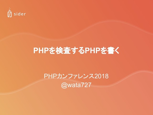 PHPを検査するPHPを書く
PHPカンファレンス2018
@wata727
