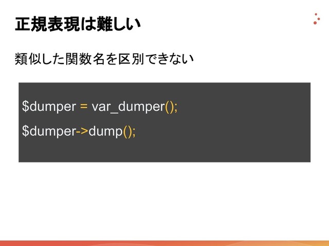正規表現は難しい
類似した関数名を区別できない
$dumper = var_dumper();
$dumper->dump();
