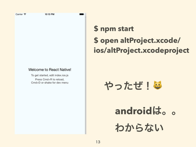 
΍ͬͨͥʂ
$ open altProject.xcode/ 
ios/altProject.xcodeproject
android͸ɻɻ
Θ͔Βͳ͍
$ npm start
