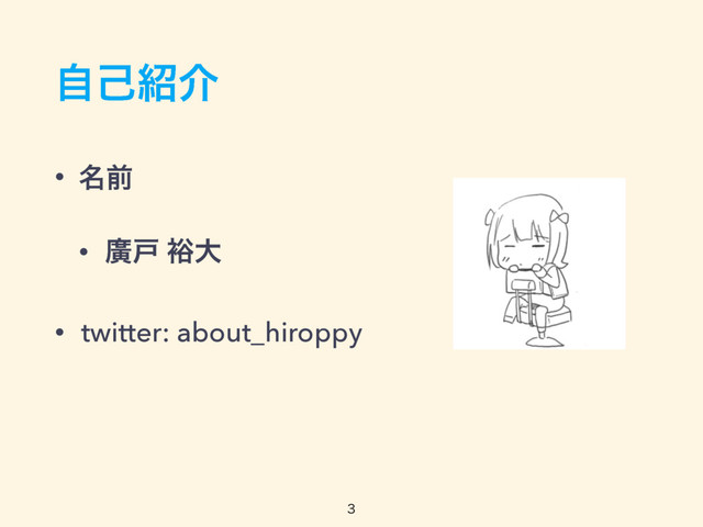 ࣗݾ঺հ
• ໊લ
• ኍށ ༟େ
• twitter: about_hiroppy

