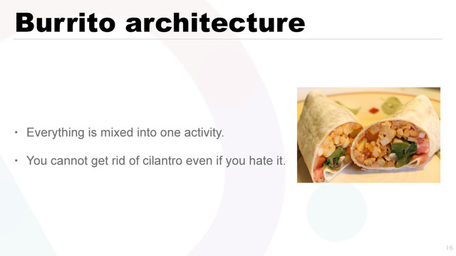 • Everything is mixed into one activity.
• You cannot get rid of cilantro even if you hate it.
Burrito architecture

