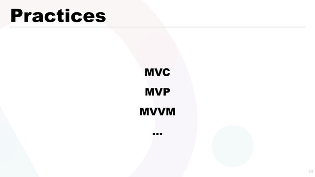Practices

MVC
MVP
MVVM
…
