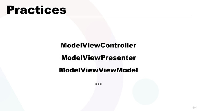 Practices

ModelViewController
ModelViewPresenter
ModelViewViewModel
…
