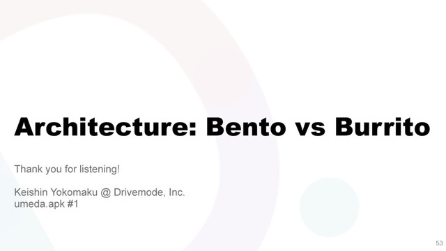 Architecture: Bento vs Burrito
Thank you for listening!
Keishin Yokomaku @ Drivemode, Inc.
umeda.apk #1

