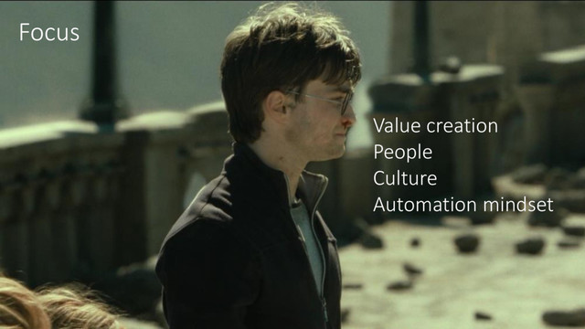 Value creation
People
Culture
Automation mindset
Focus
